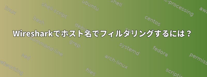 Wiresharkでホスト名でフィルタリングするには？