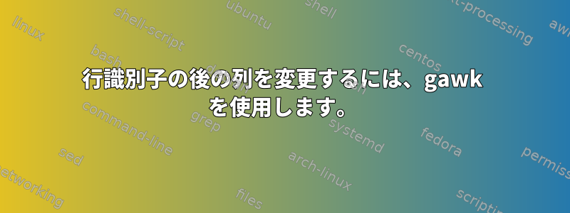 行識別子の後の列を変更するには、gawk を使用します。