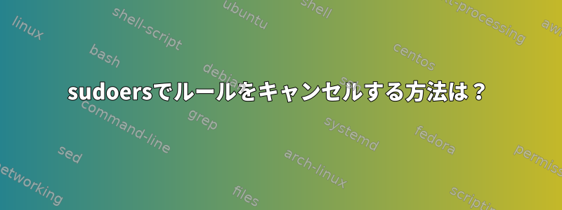 sudoersでルールをキャンセルする方法は？