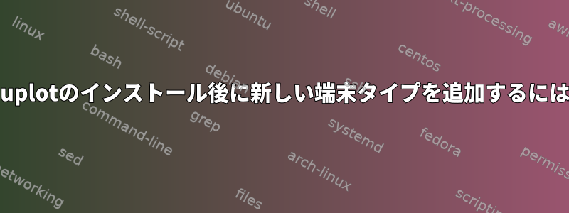 gnuplotのインストール後に新しい端末タイプを追加するには？