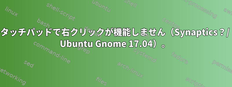 タッチパッドで右クリックが機能しません（Synaptics？/ Ubuntu Gnome 17.04）。