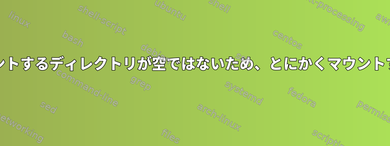 systemd抑制：「マウントするディレクトリが空ではないため、とにかくマウントする必要があります。」