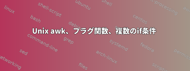 Unix awk、フラグ関数、複数のif条件