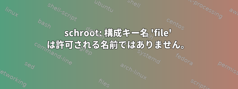 schroot: 構成キー名 'file' は許可される名前ではありません。