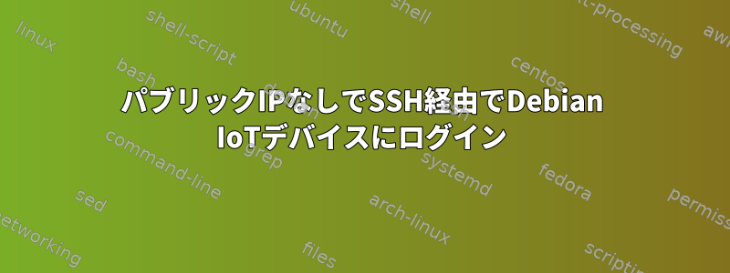 パブリックIPなしでSSH経由でDebian IoTデバイスにログイン