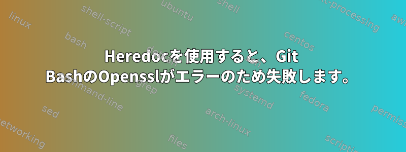 Heredocを使用すると、Git BashのOpensslがエラーのため失敗します。