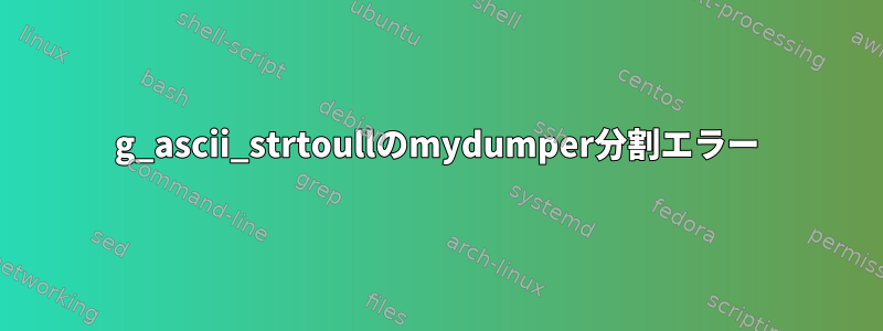 g_ascii_strtoullのmydumper分割エラー