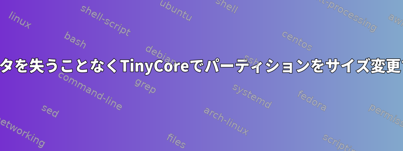 データを失うことなくTinyCoreでパーティションをサイズ変更する