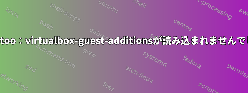 Gentoo：virtualbox-guest-additionsが読み込まれませんでした