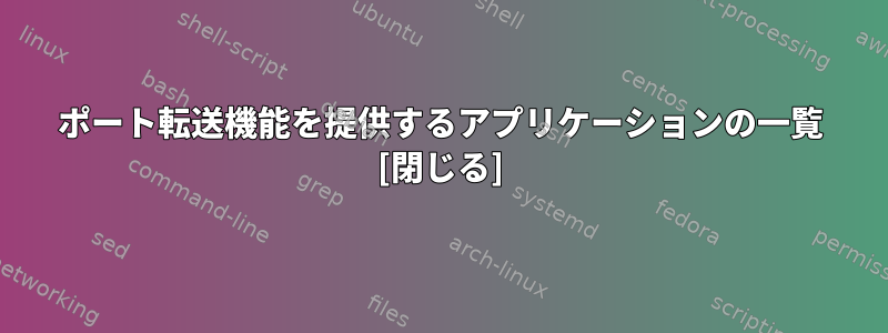 ポート転送機能を提供するアプリケーションの一覧 [閉じる]