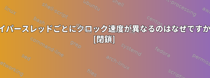 ハイパースレッドごとにクロック速度が異なるのはなぜですか？ [閉鎖]