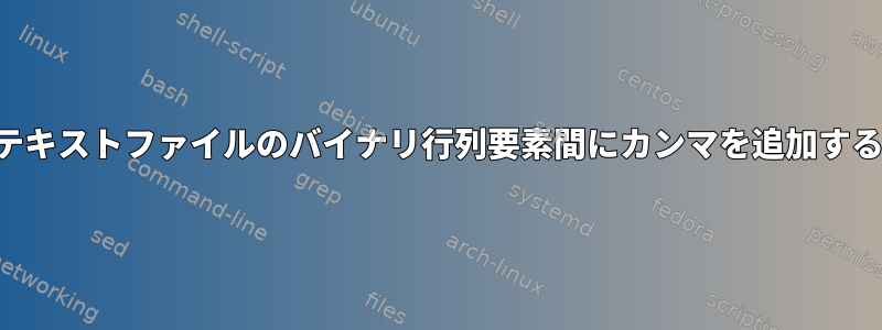 テキストファイルのバイナリ行列要素間にカンマを追加する