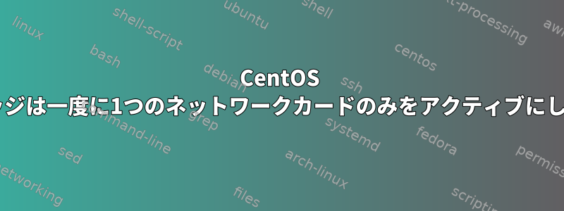 CentOS 7ブリッジは一度に1つのネットワークカードのみをアクティブにします。