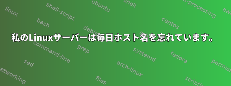 私のLinuxサーバーは毎日ホスト名を忘れています。