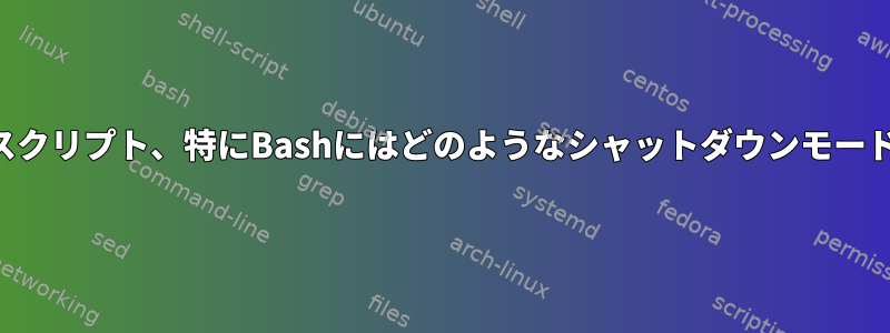 一般に、シェルスクリプト、特にBashにはどのようなシャットダウンモードがありますか？