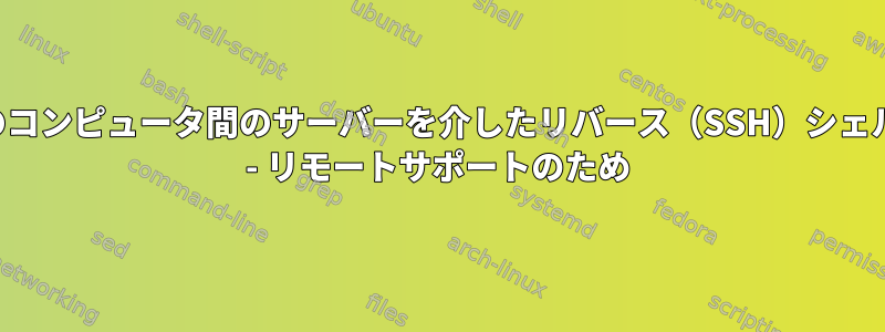 2台のコンピュータ間のサーバーを介したリバース（SSH）シェル？ - リモートサポートのため