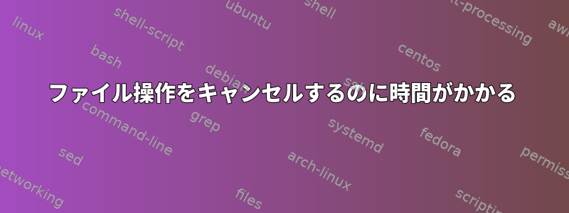 ファイル操作をキャンセルするのに時間がかかる