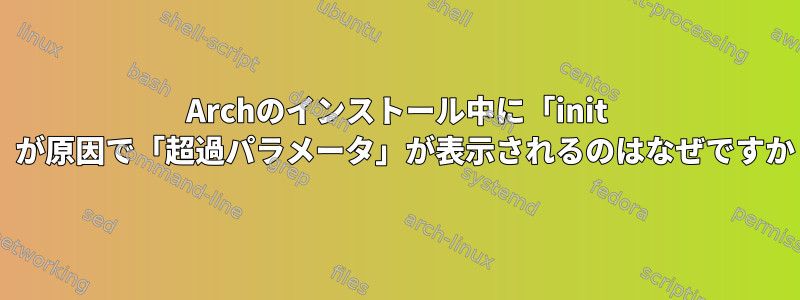 Archのインストール中に「init 0」が原因で「超過パラメータ」が表示されるのはなぜですか？