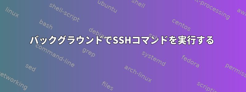 バックグラウンドでSSHコマンドを実行する