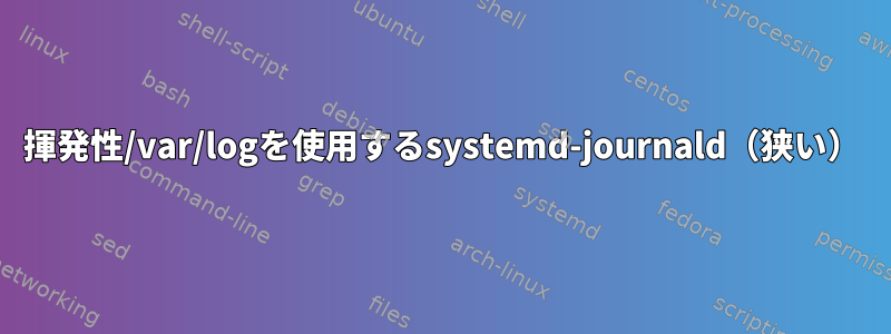 揮発性/var/logを使用するsystemd-journald（狭い）