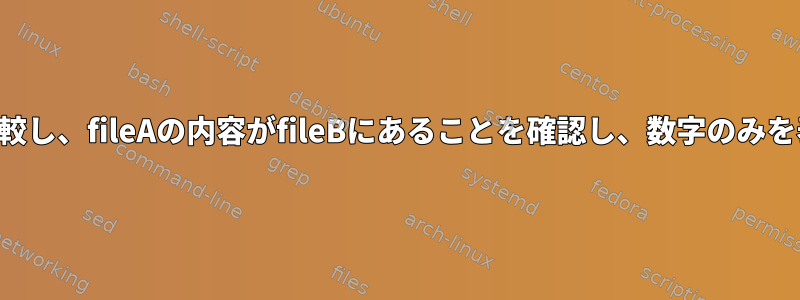 2つのファイルを比較し、fileAの内容がfileBにあることを確認し、数字のみを表示する方法は？