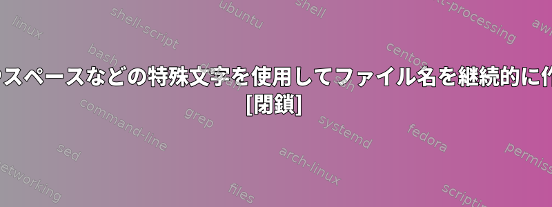 Linuxで（）やスペースなどの特殊文字を使用してファイル名を継続的に作成するには？ [閉鎖]