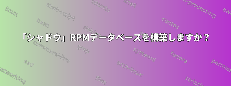 「シャドウ」RPMデータベースを構築しますか？