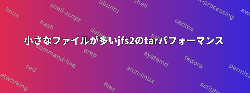 小さなファイルが多いjfs2のtarパフォーマンス