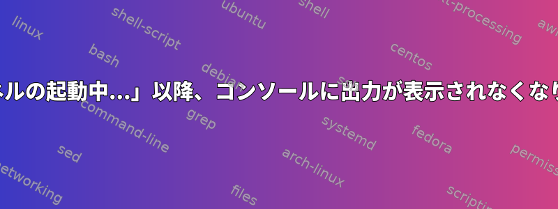 「カーネルの起動中...」以降、コンソールに出力が表示されなくなります。