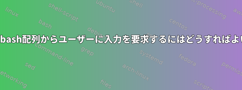 変数またはbash配列からユーザーに入力を要求するにはどうすればよいですか？