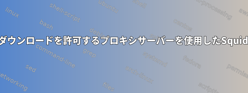 急流のダウンロードを許可するプロキシサーバーを使用したSquidの設定