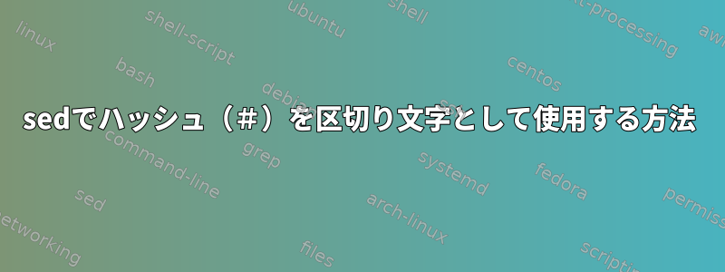 sedでハッシュ（＃）を区切り文字として使用する方法