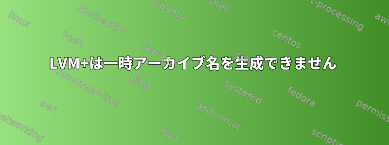 LVM+は一時アーカイブ名を生成できません