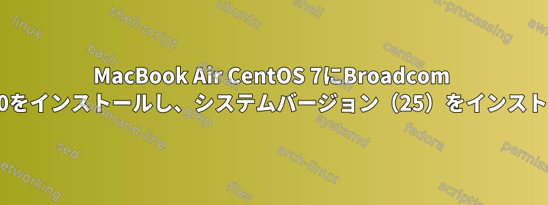 MacBook Air CentOS 7にBroadcom BCM4360をインストールし、システムバージョン（25）をインストールする