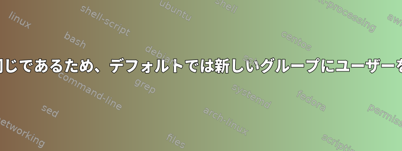 ユーザー名は古いグループと同じであるため、デフォルトでは新しいグループにユーザーを追加することはできません。