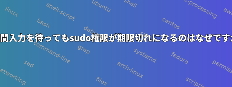 長時間入力を待ってもsudo権限が期限切れになるのはなぜですか？