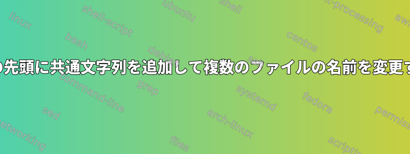 ファイルの先頭に共通文字列を追加して複数のファイルの名前を変更するには？