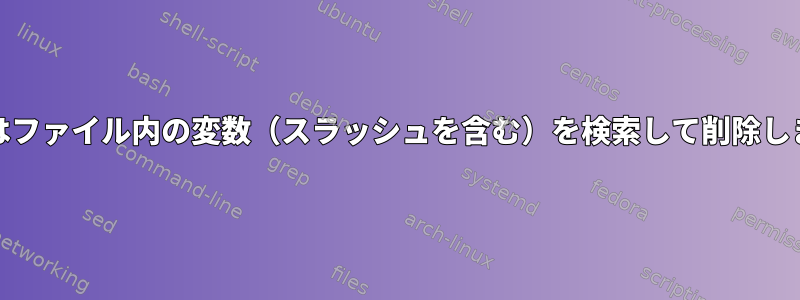 Unixはファイル内の変数（スラッシュを含む）を検索して削除します。