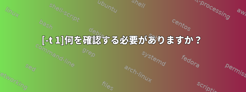 [-t 1]何を確認する必要がありますか？