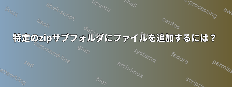 特定のzipサブフォルダにファイルを追加するには？