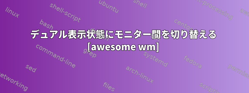 デュアル表示状態にモニター間を切り替える [awesome wm]