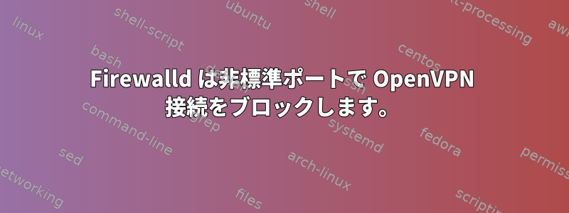 Firewalld は非標準ポートで OpenVPN 接続をブロックします。