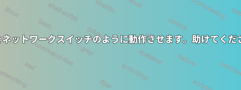 SBCをネットワークスイッチのように動作させます。助けてください。