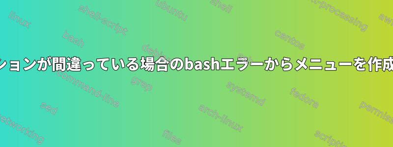 入力オプションが間違っている場合のbashエラーからメニューを作成する方法