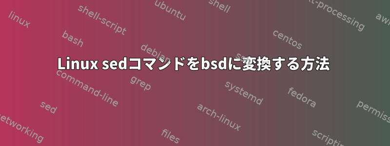 Linux sedコマンドをbsdに変換する方法