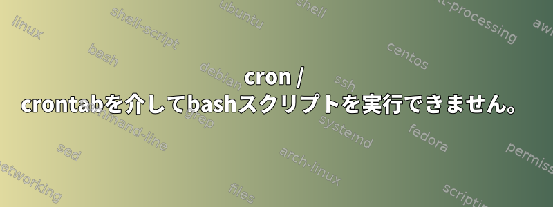 cron / crontabを介してbashスクリプトを実行できません。