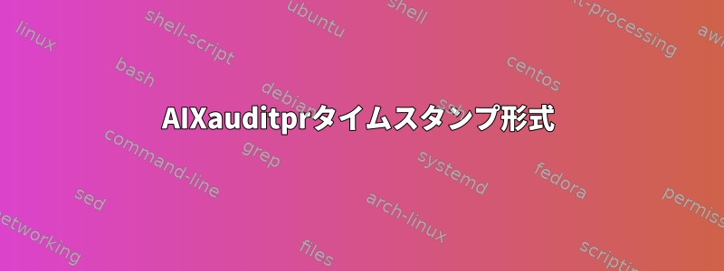 AIXauditprタイムスタンプ形式