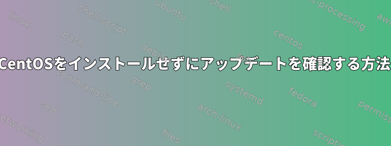 CentOSをインストールせずにアップデートを確認する方法