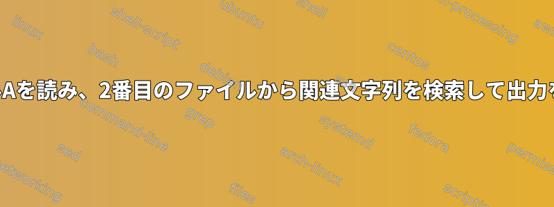 大きなファイルAを読み、2番目のファイルから関連文字列を検索して出力を作成します。