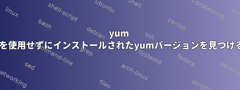 yum --versionを使用せずにインストールされたyumバージョンを見つける方法は？